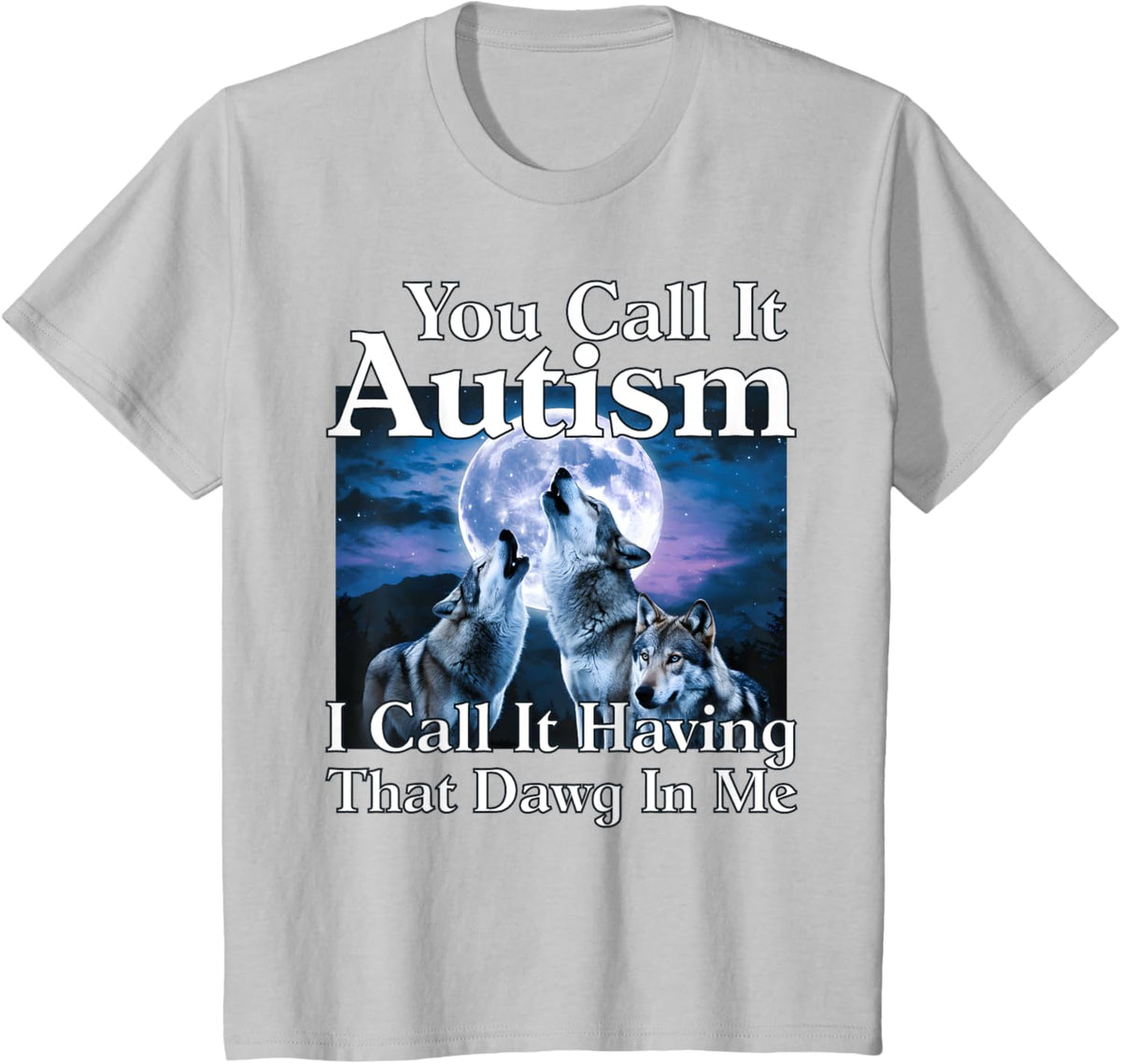 You Call It Autism I Call It Having that Dawg In Me Autism