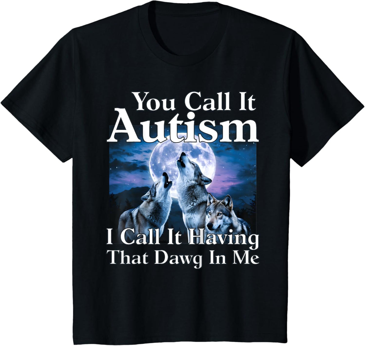 You Call It Autism I Call It Having that Dawg In Me Autism
