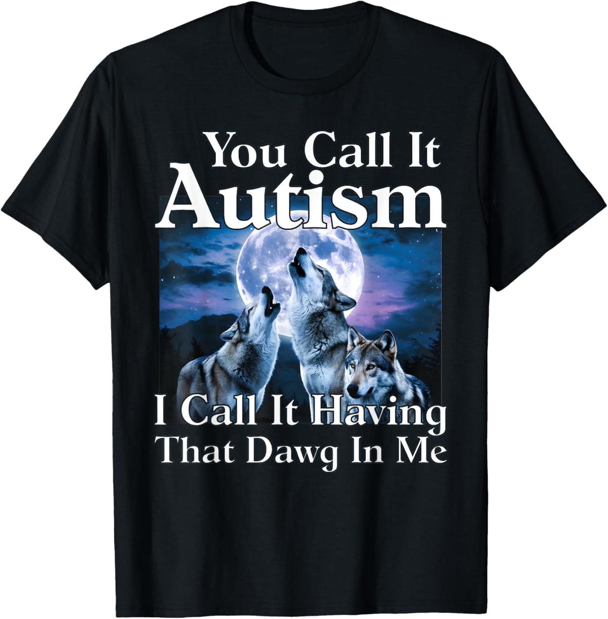 You Call It Autism I Call It Having that Dawg In Me Autism
